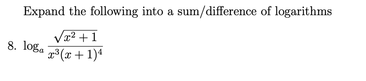 Expand the following into a sum/difference of logarithms
Vx² + 1
8. loga
x³ (x+ 1)ª
