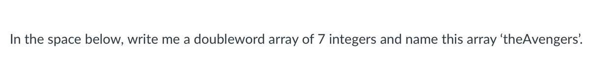 In the space below, write me a doubleword array of 7 integers and name this array 'theAvengers'.
