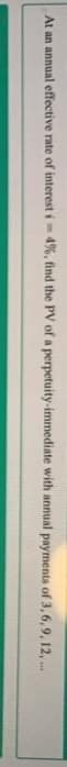 At an annual effective rate of interest i 4%, find the PV of a perpetuity-immediate with annual payments of 3, 6,9, 12, ..
