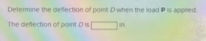 Determine the deflection of point Dwhen the load P is applted
The deflection of point Dis
in
