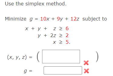 Use the simplex method.
Minimize g = 10x + 9y + 12z subject to
x + y +
z 2 6
y + 2z 2 2
X 2 5.
(х, у, 2) %3D
g =
