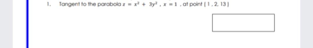 1.
Tangent to the parabola z = x? + 3y?, x = 1, at point (1,2, 13)
