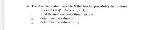 4. The discrete random variable X that has the probability distribution
f (x) = 2 (1/3)* for x = 1, 2, 3, ...
Find the moment generating function
determine the values of u'i
determine the values of u':
