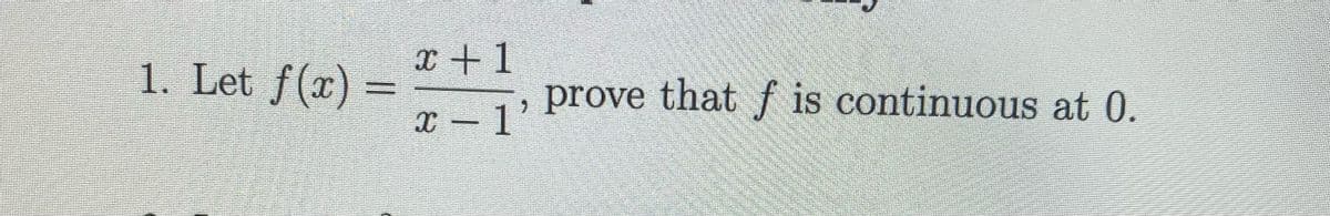 1. Let f(x)
x +1
prove that f is continuous at 0.
%3D
x - 1'
