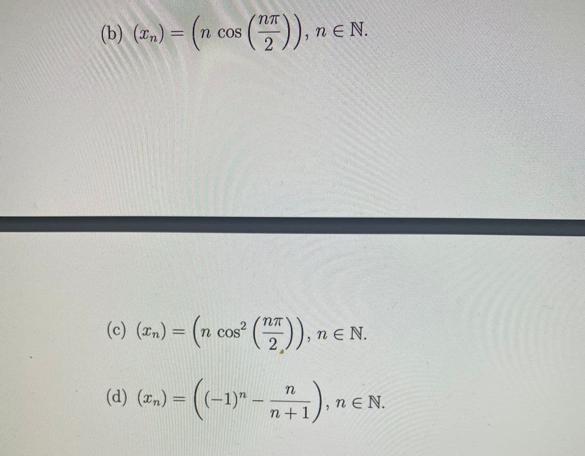 (b) (xm) = (n cos
(), ne
n E N.
(e) (zm) = (n cos* ()), n
(c) ("n) = (n cos²
.2
n E N.
2
(d) (m) = ((-1)"
),nEN.
n +1
