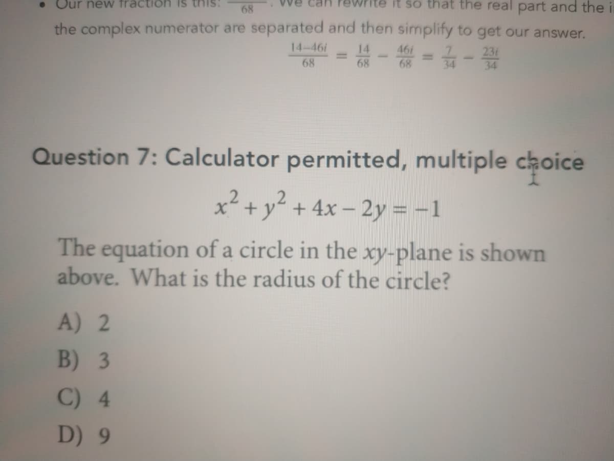 • Our new fraction is
68
it so that the real part and the
the complex numerator are separated and then simplify to get our answer.
- =-
14-46i
14
46i
231
68
68
68
34
34
Question 7: Calculator permitted, multiple choice
2
x +y + 4x – 2y = -1
The equation of a circle in the xy-plane is shown
above. What is the radius of the circle?
A) 2
B) 3
C) 4
D) 9
