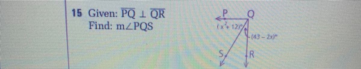 15 Given: PQ1 QR
Find: mZPQS
