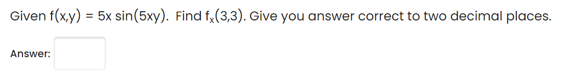 Given f(x,y)
5x sin(5xy). Find f,(3,3). Give you answer correct to two decimal places.
Answer:
