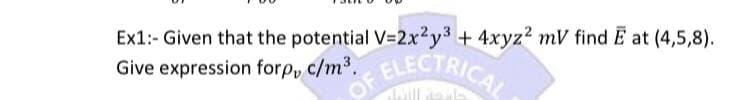 Ex1:- Given that the potential V-2.x2y3 + 4xyz2 mV find E at (4,5,8).
Give expression forpv c/m³. ELECTRIC
OF
ill deal
