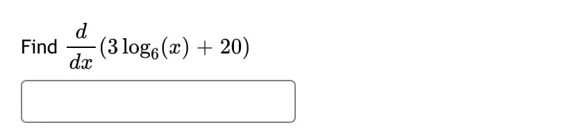 d
(3 log6(x) + 20)
dx
Find
