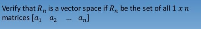 Verify that R, is a vector space if R, be the set of all 1 x n
matrices [a1 a2
an]
...
