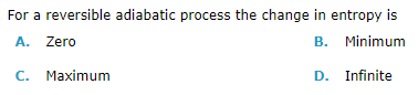 For a reversible adiabatic process the change in entropy is
A. Zero
B. Minimum
C. Maximum
D. Infinite
