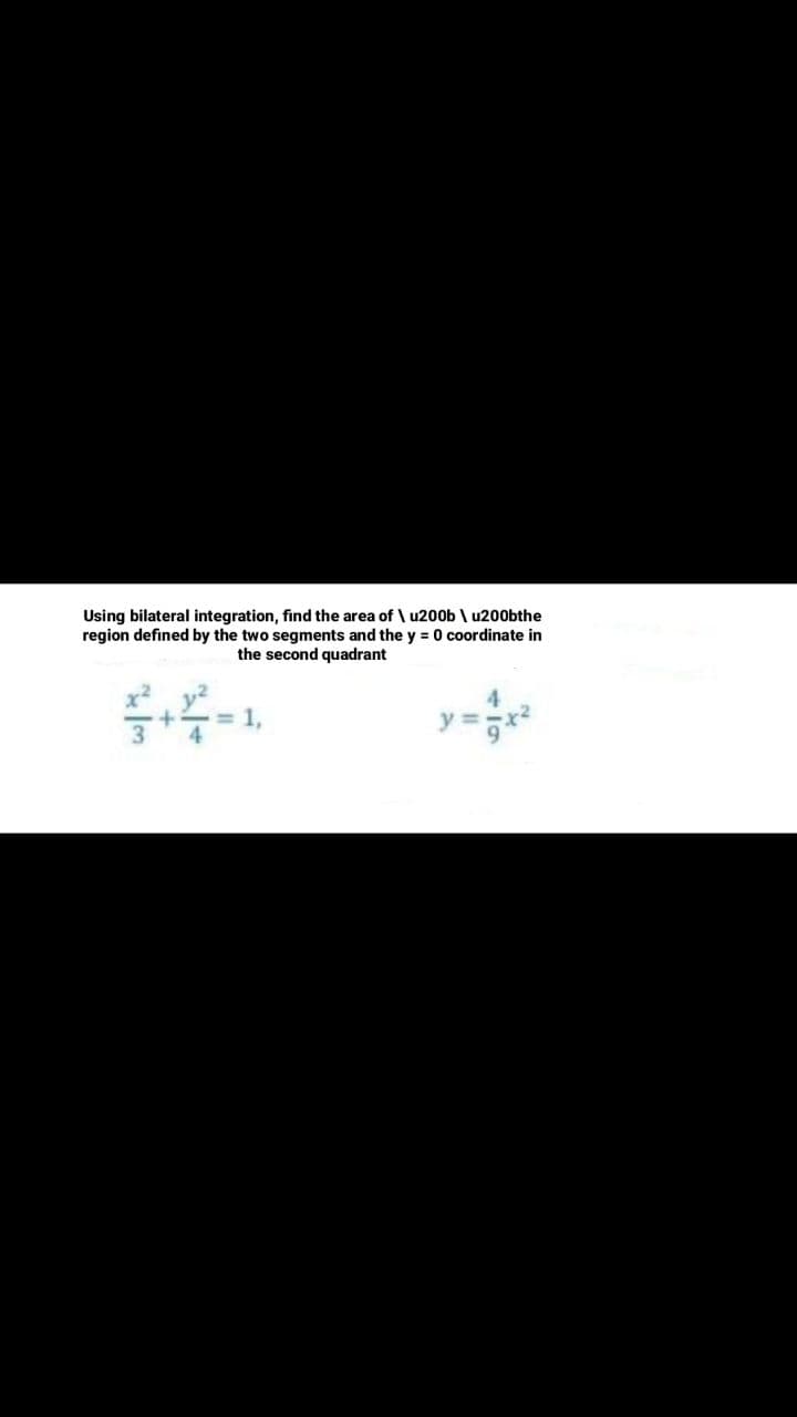 Using bilateral integration, find the area of \ u200b \ u200bthe
region defined by the two segments and the y = 0 coordinate in
the second quadrant
= 1,
4
y =
