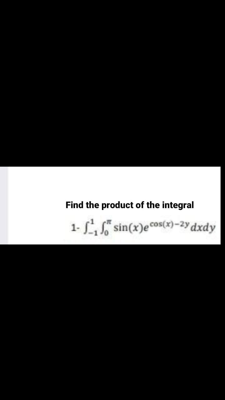 Find the product of the integral
1- S sin(x)ecos(x)-2y dxdy
