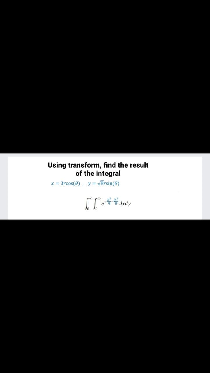 Using transform, find the result
of the integral
x = 3rcos(0), y = VBrsin(0)
dxdy
