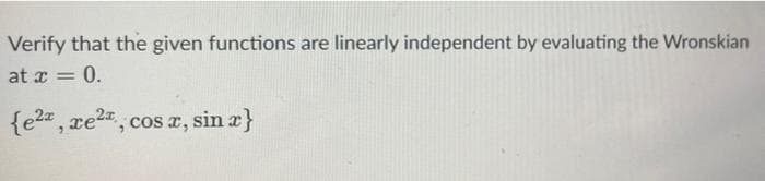 Verify that the given functions are linearly independent by evaluating the Wronskian
at x = 0.
{e2a , xe2, cos a, sin a}
