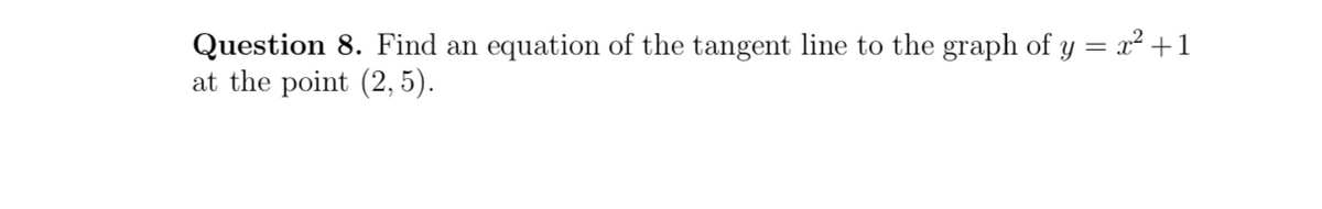 Question 8. Find an equation of the tangent line to the graph of y = x² +1
at the point (2, 5).
