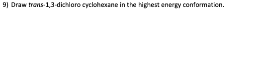 9) Draw trans-1,3-dichloro cyclohexane in the highest energy conformation.
