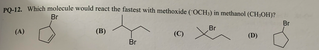 PO 12 Which molecule would react the fastest with methoxide (OCH3) in methanol (CH;OH)?
Br
Br
Br
(А)
(B)
(C)
(D)
Br
