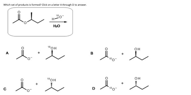 Which set of products is formed? Click on a letter A through D to answer.
18
H-
H2O
18OH
,人,文
он
в
人,
18OH
он
