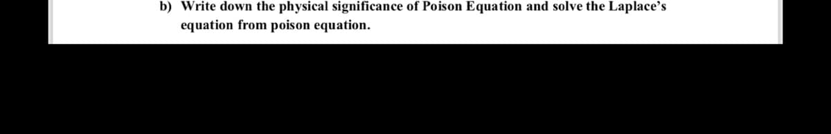 b) Write down the physical significance of Poison Equation and solve the Laplace's
equation from poison equation.
