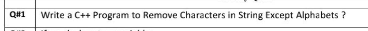 Q#1
Write a C++ Program to Remove Characters in String Except Alphabets ?
