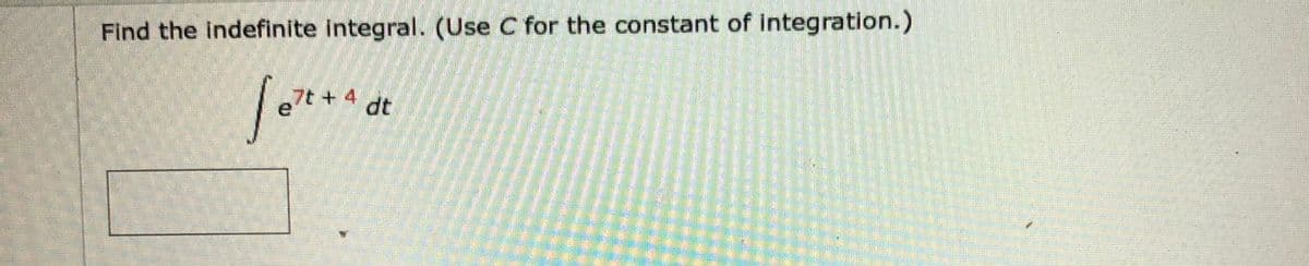 Find the indefinite integral. (Use C for the constant of integration.)
7t + 4
dt
