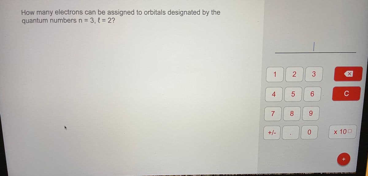 How many electrons can be assigned to orbitals designated by the
quantum numbers n = 3, { = 2?
1
3
4
6.
C
7
8
+/-
x 100
VA ZIAVAR
2.
