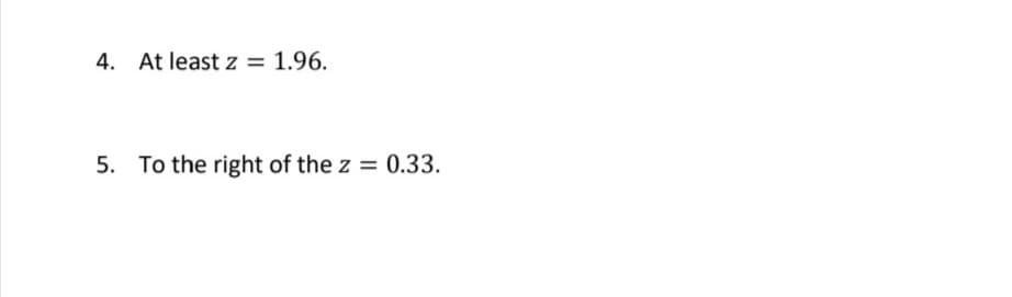 4. At least z = 1.96.
5. To the right of the z = 0.33.
