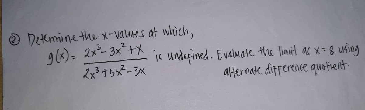 O Detemine the x-values at which,
9(x)= 2x- 3x²+X
2x3+5x²-3x
is underined. Evalmate the liamit ac x=8 using
alternate difference quotient:
