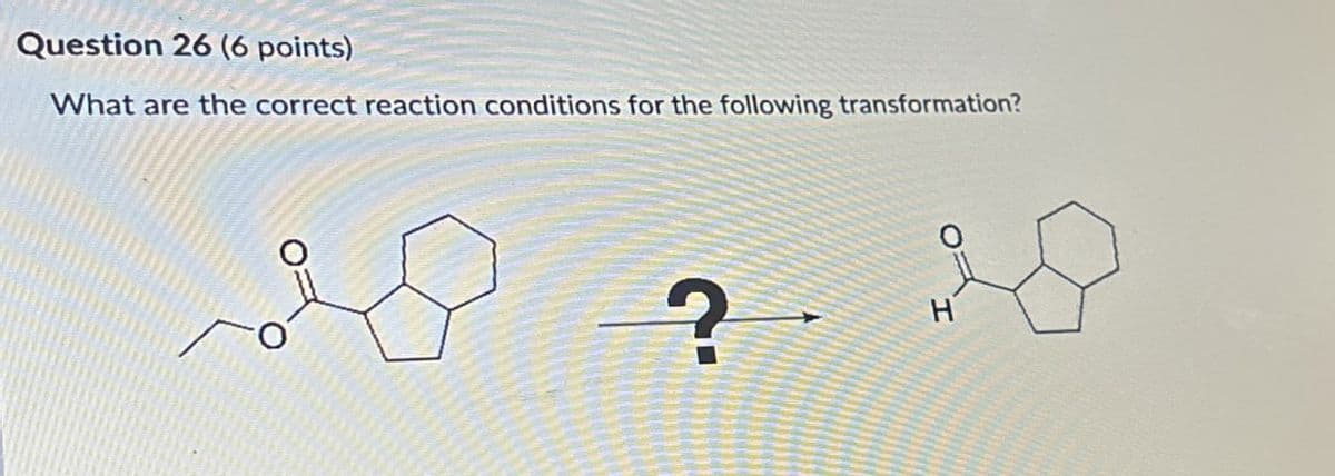 Question 26 (6 points)
What are the correct reaction conditions for the following transformation?
? -