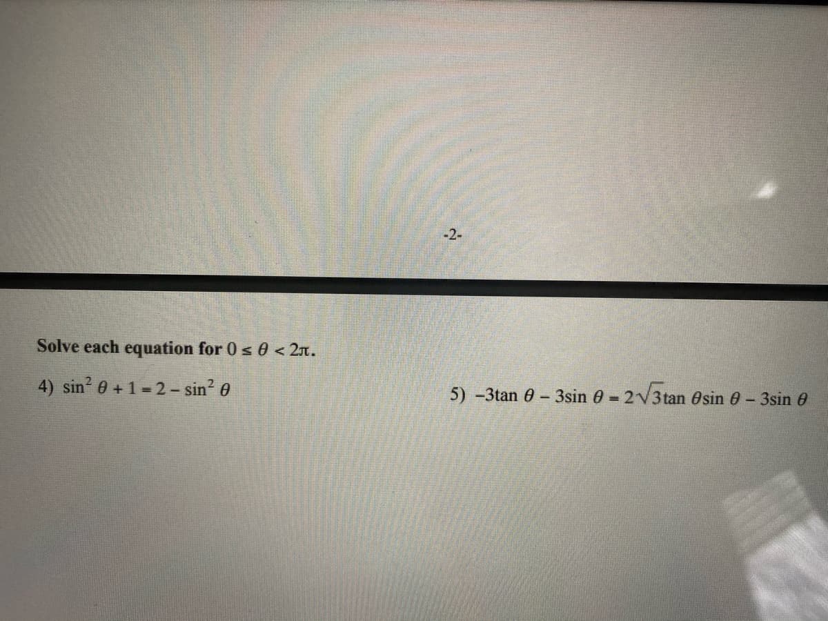 -2-
Solve each equation for 0 s 0 < 2n.
4) sin' 0 + 1 = 2 – sin? 0
5) -3tan 0-3sin 0 2V3tan Osin e - 3sin 0
