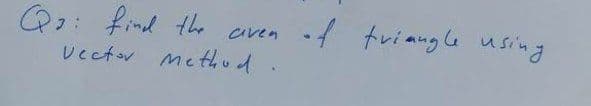 .f triangle using
Q2: find the aven
vectov met,od.

