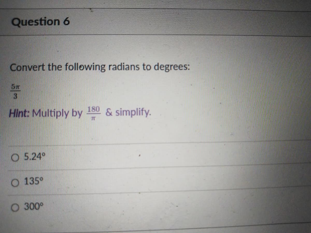 Question 6
Convert the following radians to degrees:
5m
3.
Hint: Multiply by 50 & simplify.
180
O 5.24°
O 135°
O 300°
