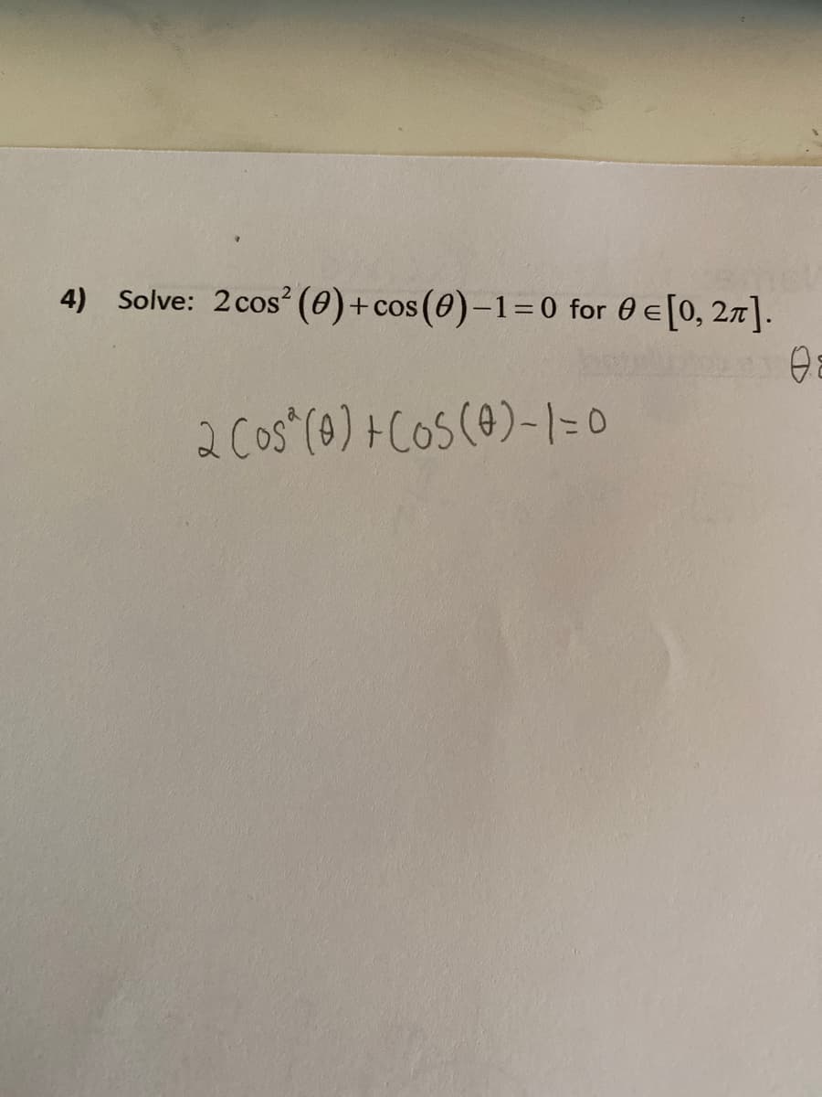 4) Solve: 2cos² (0)+cos(0)-1= 0 for 0 e[0, 27].
2 Cos (0) + Cos(A)-1=0
