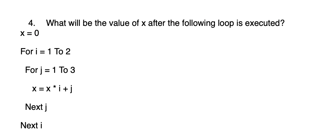 4. What will be the value of x after the following loop is executed?
X = 0
For i = 1 To 2
For j = 1 To 3
x=x*i+j
Next j
Next i