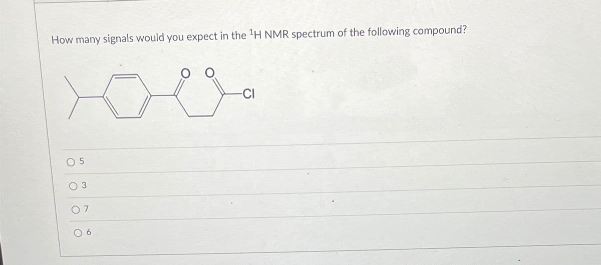 How many signals would you expect in the ¹H NMR spectrum of the following compound?
5
3
-CI