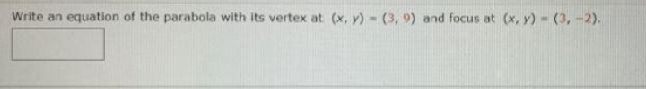 Write an equation of the parabola with its vertex at (x, y)- (3, 9) and focus at (x, y) (3, -2).
