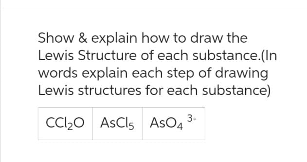 Show & explain how to draw the
Lewis Structure of each substance.(In
words explain each step of drawing
Lewis structures for each substance)
CC1₂O AsCl5 ASO4
3-