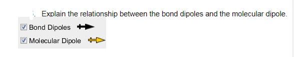 Explain the relationship between the bond dipoles and the molecular dipole.
Bond Dipoles
Molecular Dipole
