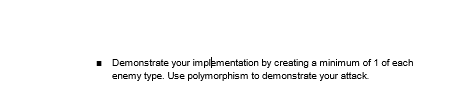 ■ Demonstrate your implementation by creating a minimum of 1 of each
enemy type. Use polymorphism to demonstrate your attack