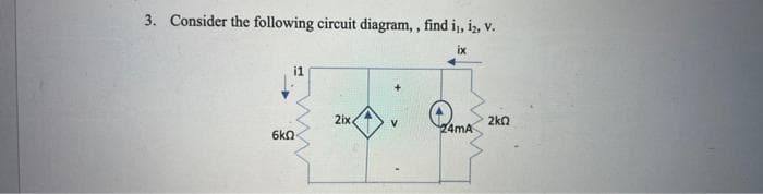 3. Consider the following circuit diagram,, find i₁, 12, V.
ix
i1
2ix
24mA
6k0
2k0