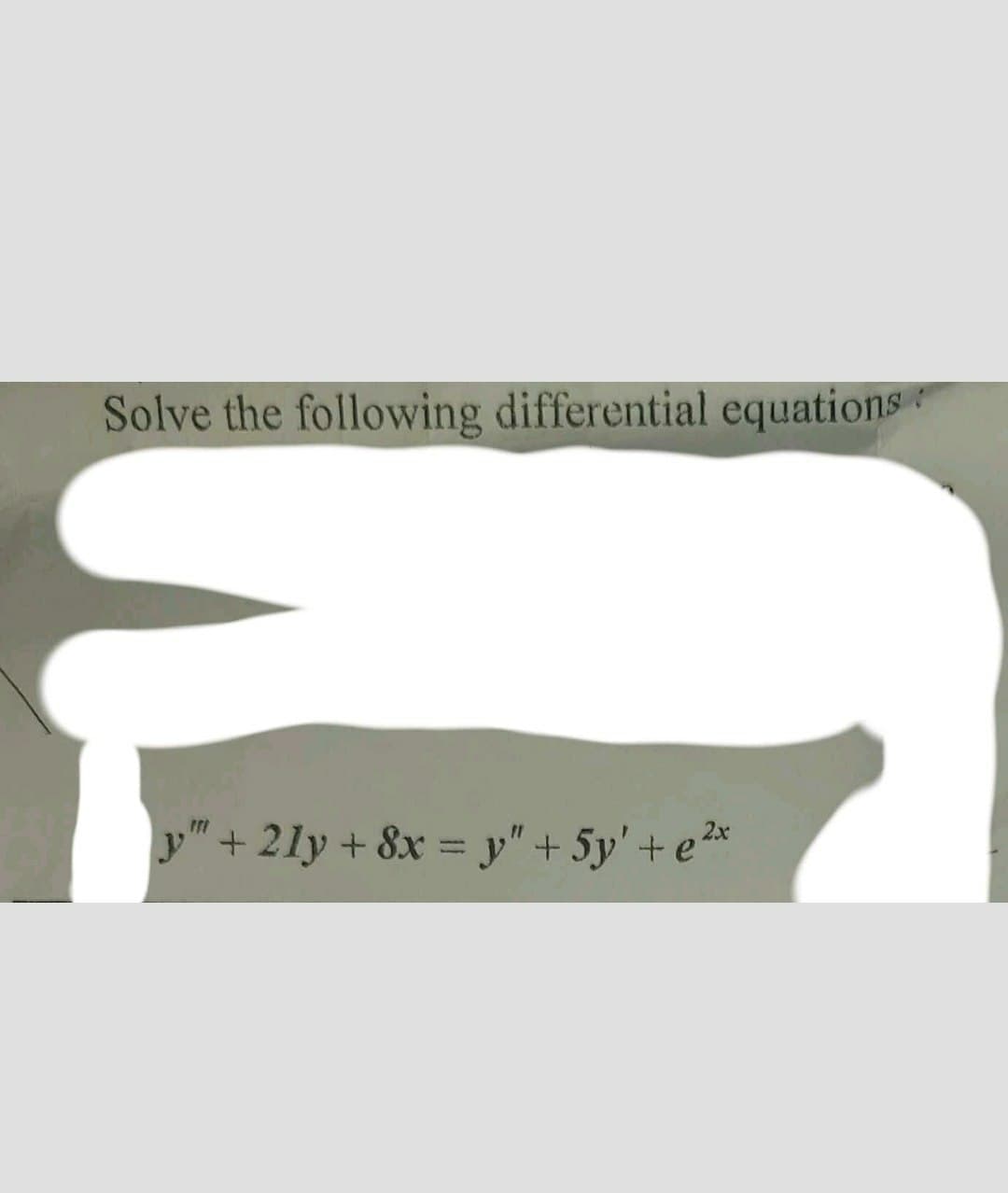 Solve the following differential equations
y"+21y+ 8x = y" + 5y' + e²x