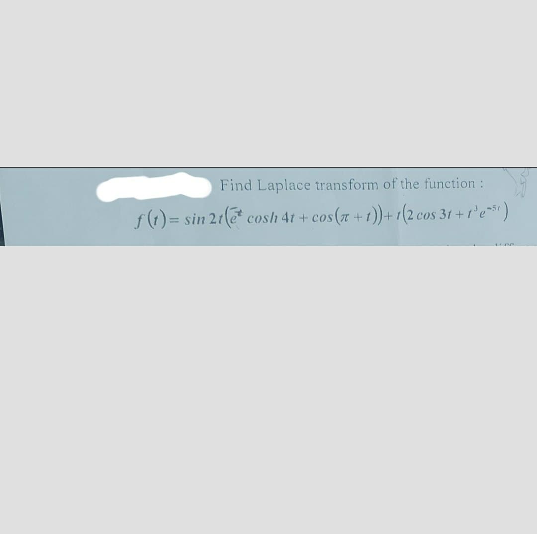 Find Laplace transform of the function:
f(1) = sin 21e* cosh 4t + cos(x + 1))+1(2 cos 31+1'e¹)