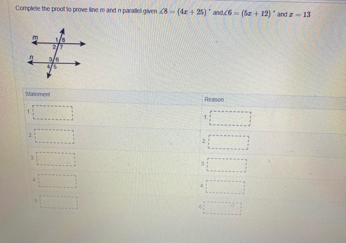 Complete the proof to prove line m and n parallel given 8 =
(4x + 25) and
(5x + 12) and z = 13
m
1/8
2/7
3/6
Statement
Reason
1.
1.1
2.!
3.5
3.!
4.
5.
