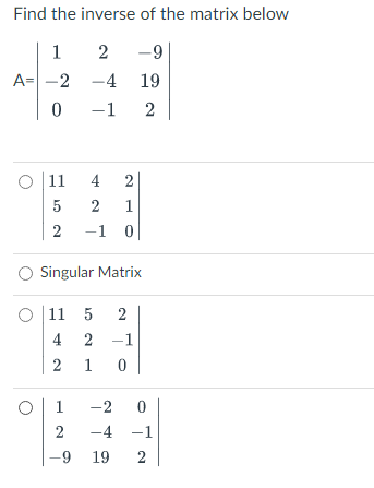 Find the inverse of the matrix below
1
2
-9
A= -2 -4 19
-1
2
|11
4
2
5
2
1
-1 0
Singular Matrix
| 11 5
4 2 -1
2 1 0
1
-2
-4 -1
-9 19
2.
2.
2.
