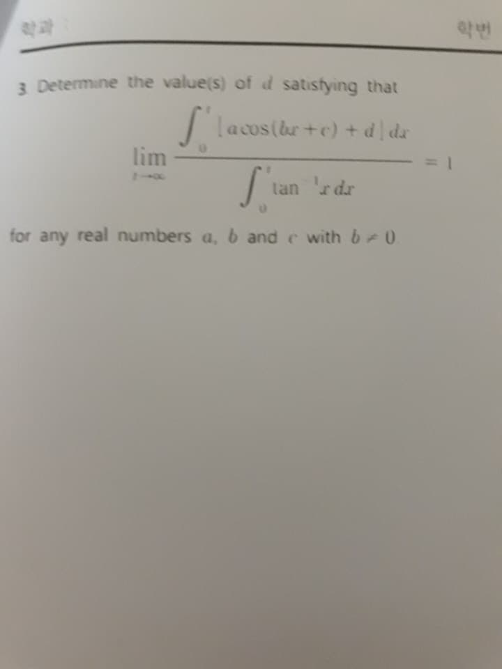 학과
학번
Determine the value(s) of d satisfying that
Lacos(br+c) + d de
lim
2-0c
tan r dr
for any real numbers a, b and c with b 0
