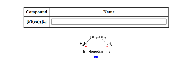 Compound
Name
[Pt(en)3]I4
CH2-CH2
H2N
NH2
Ethylenediamine
en
