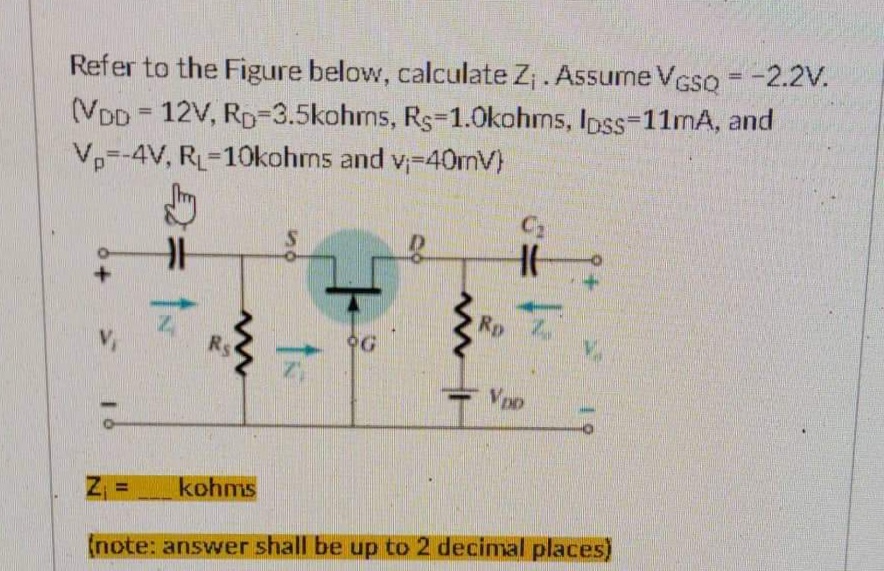 Refer to the Figure below, calculate Z₁. Assume VGSQ = -2.2V.
=
(VDD 12V, RD-3.5kohms, Rs-1.0kohms, lpss-11mA, and
Vp-4V, RL-10kohms and v-40mV)
C₂
Rs
VDD
Z₁ = kohms
(note: answer shall be up to 2 decimal places)
16
|K
上。
OG
Rp
H