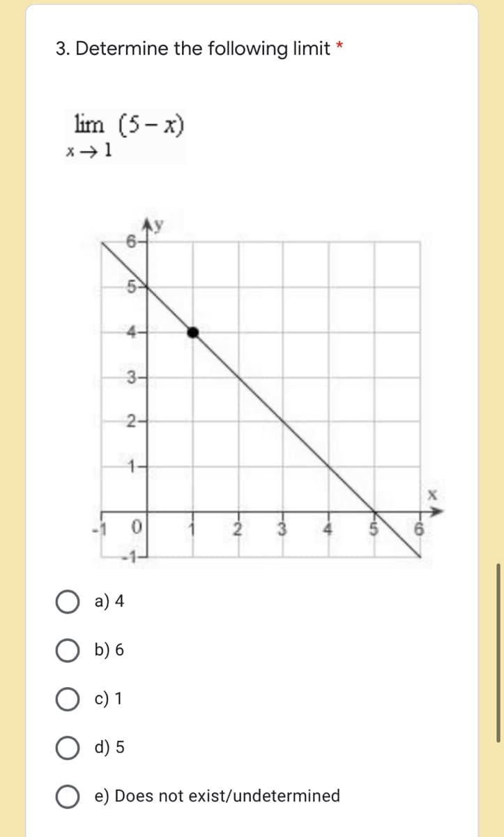 3. Determine the following limit
lim (5- x)
3-
2-
O a) 4
b) 6
c) 1
d) 5
e) Does not exist/undetermined
4,
